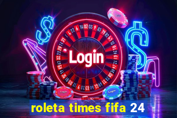 roleta times fifa 24